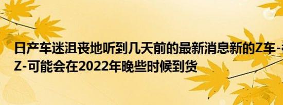 日产车迷沮丧地听到几天前的最新消息新的Z车-被称为400Z-可能会在2022年晚些时候到货