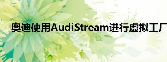 奥迪使用AudiStream进行虚拟工厂参观