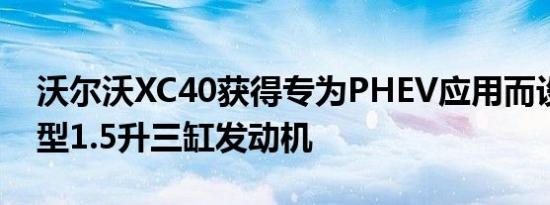 沃尔沃XC40获得专为PHEV应用而设计的新型1.5升三缸发动机