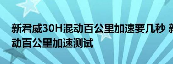 新君威30H混动百公里加速要几秒 新君威混动百公里加速测试