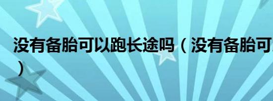 没有备胎可以跑长途吗（没有备胎可以上路吗）