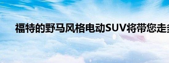 福特的野马风格电动SUV将带您走多远