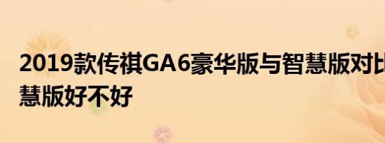 2019款传祺GA6豪华版与智慧版对比 GA6智慧版好不好 