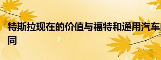 特斯拉现在的价值与福特和通用汽车的总和相同