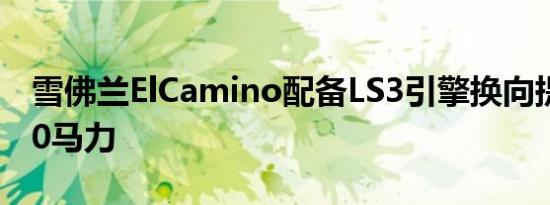 雪佛兰ElCamino配备LS3引擎换向提升了520马力