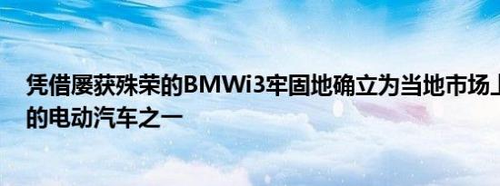 凭借屡获殊荣的BMWi3牢固地确立为当地市场上最受欢迎的电动汽车之一