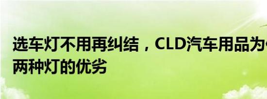 选车灯不用再纠结，CLD汽车用品为你分析这两种灯的优劣