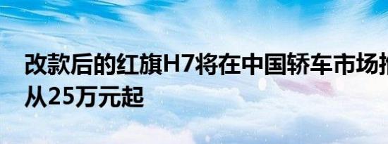 改款后的红旗H7将在中国轿车市场推出价格从25万元起