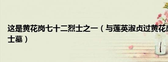 这是黄花岗七十二烈士之一（与莲英淑贞过黄花岗七十二烈士墓）