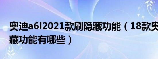 奥迪a6l2021款刷隐藏功能（18款奥迪a6l隐藏功能有哪些）