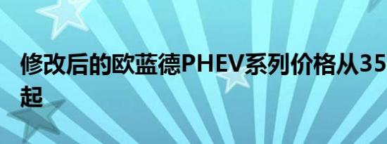 修改后的欧蓝德PHEV系列价格从35455英镑起