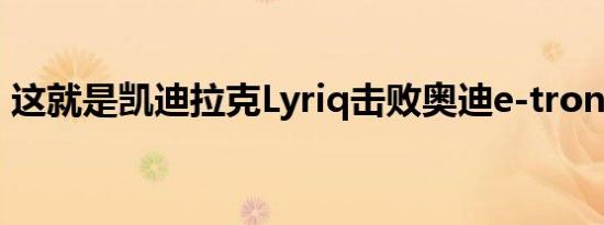 这就是凯迪拉克Lyriq击败奥迪e-tron的方式