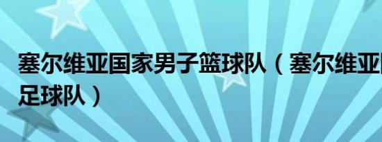 塞尔维亚国家男子篮球队（塞尔维亚国家男子足球队）