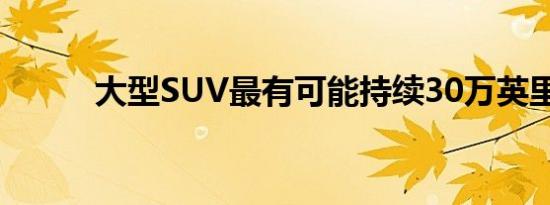 大型SUV最有可能持续30万英里