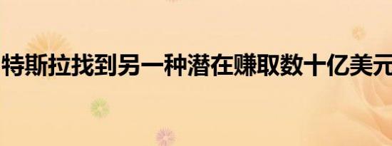 特斯拉找到另一种潜在赚取数十亿美元的方式