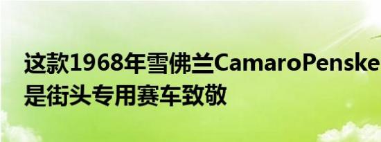 这款1968年雪佛兰CamaroPenskeSunoco是街头专用赛车致敬