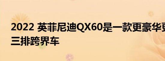 2022 英菲尼迪QX60是一款更豪华更智能的三排跨界车