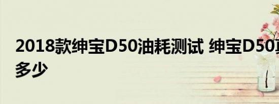 2018款绅宝D50油耗测试 绅宝D50真实油耗多少