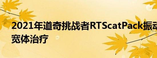 2021年道奇挑战者RTScatPack振动筛获得宽体治疗