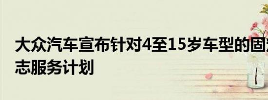 大众汽车宣布针对4至15岁车型的固定价格日志服务计划