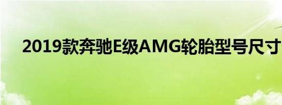 2019款奔驰E级AMG轮胎型号尺寸介绍