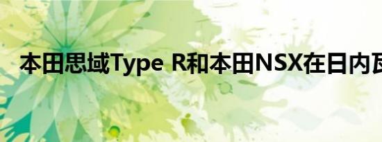 本田思域Type R和本田NSX在日内瓦亮相