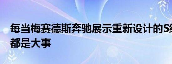 每当梅赛德斯奔驰展示重新设计的S级车时这都是大事