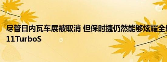 尽管日内瓦车展被取消 但保时捷仍然能够炫耀全新的2021911TurboS