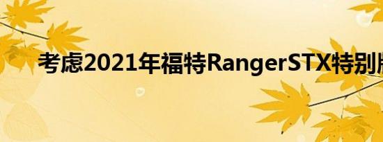 考虑2021年福特RangerSTX特别版吗