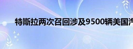 特斯拉两次召回涉及9500辆美国汽车