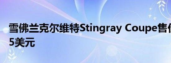 雪佛兰克尔维特Stingray Coupe售价高出405美元