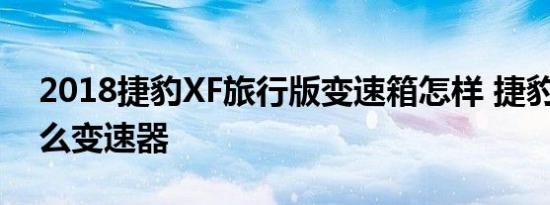 2018捷豹XF旅行版变速箱怎样 捷豹XF用什么变速器