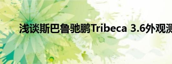 浅谈斯巴鲁驰鹏Tribeca 3.6外观测评