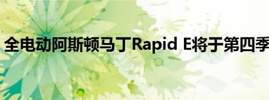 全电动阿斯顿马丁Rapid E将于第四季度上市