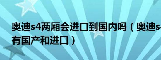 奥迪s4两厢会进口到国内吗（奥迪s4为什么有国产和进口）