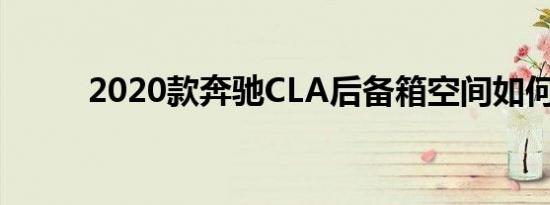 2020款奔驰CLA后备箱空间如何 