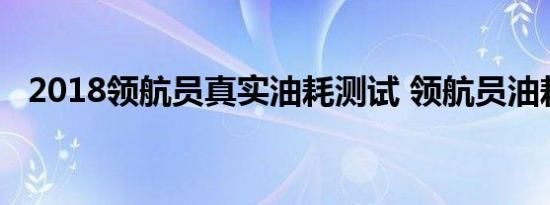 2018领航员真实油耗测试 领航员油耗高不高 