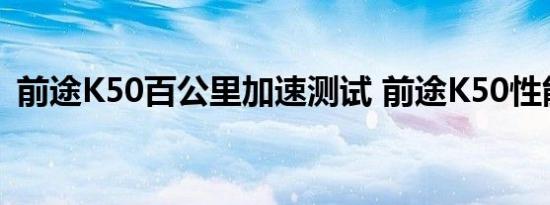 前途K50百公里加速测试 前途K50性能测试