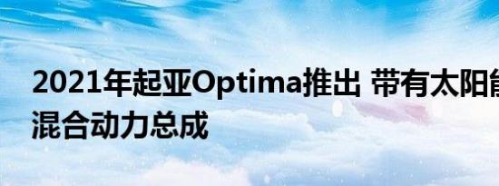 2021年起亚Optima推出 带有太阳能顶篷的混合动力总成