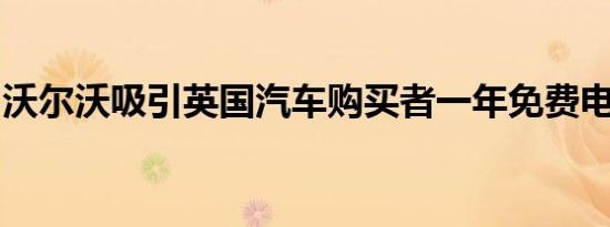 沃尔沃吸引英国汽车购买者一年免费电力优惠