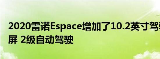 2020雷诺Espace增加了10.2英寸驾驶员显示屏 2级自动驾驶