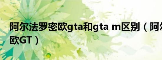 阿尔法罗密欧gta和gta m区别（阿尔法罗密欧GT）