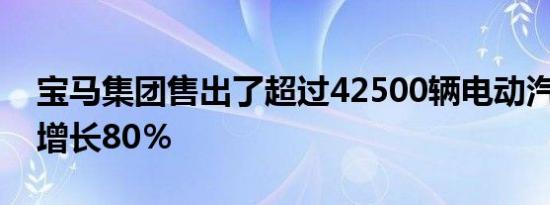 宝马集团售出了超过42500辆电动汽车 同比增长80％