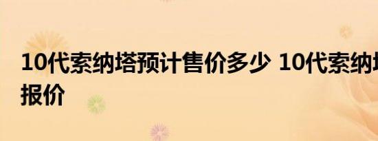 10代索纳塔预计售价多少 10代索纳塔图片及报价