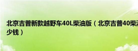 北京吉普新款越野车40L柴油版（北京吉普40柴油版报价多少钱）