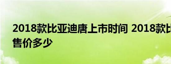 2018款比亚迪唐上市时间 2018款比亚迪唐售价多少 