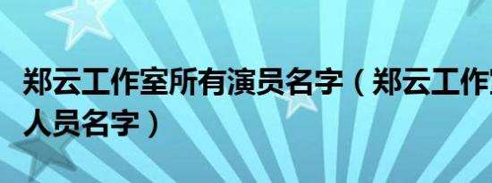 郑云工作室所有演员名字（郑云工作室里全部人员名字）