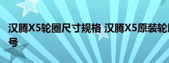 汉腾X5轮圈尺寸规格 汉腾X5原装轮胎品牌型号