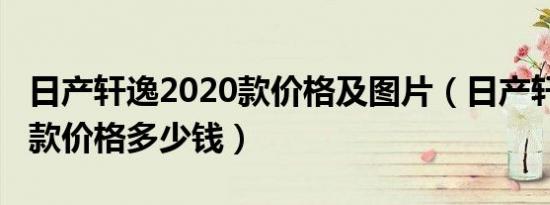 日产轩逸2020款价格及图片（日产轩逸2020款价格多少钱）