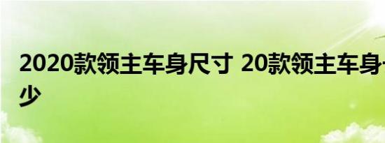 2020款领主车身尺寸 20款领主车身长宽高多少 